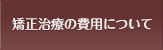 よしかわ矯正歯科クリニック矯正治療の費用について